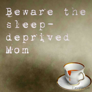 Beware the sleep-deprived Mom