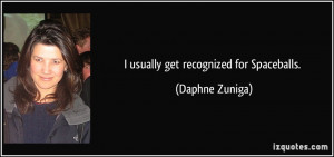 usually get recognized for Spaceballs. - Daphne Zuniga