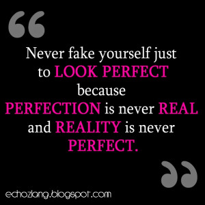 Perfection is never real and reality is never perfect