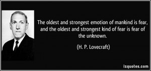 ... and strongest kind of fear is fear of the unknown. - H. P. Lovecraft