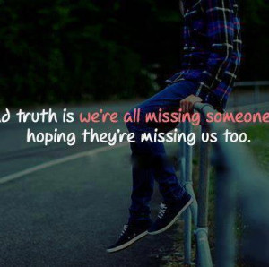 The truth is we all miss someone thinking they too are missing us.