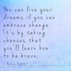 ... taking chances that you'll learn how to be brave.
