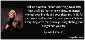 Pick up a camera. Shoot something. No matter how small, no matter how ...
