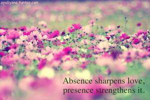 Absence sharpens love, presence strengthens it.