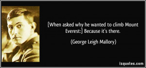 When asked why he wanted to climb Mount Everest:] Because it's there ...