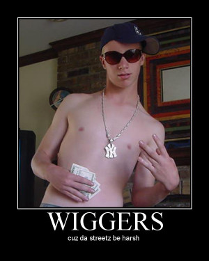 Wigger: Because Its Not Good Enough Just To Be An Idiot