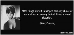 ... was extremely limited. It was a weird situation. - Nancy Sinatra