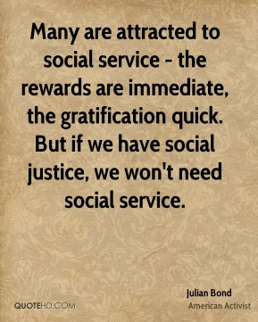 ... quick. But if we have social justice, we won't need social service