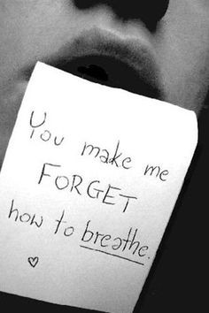 you make me forget how to breathe -yep. you're intoxicating. More ...
