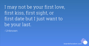 ... first love, first kiss, first sight, or first date but I just want to