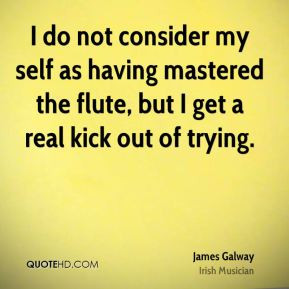 James Galway - I do not consider my self as having mastered the flute ...