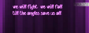 we will fight ; we will fall ; till the angles save us all , Pictures