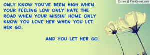 Only know you've been high when your feeling low Only hate the road ...