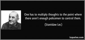 ... where there aren't enough policemen to control them. - Stanislaw Lec