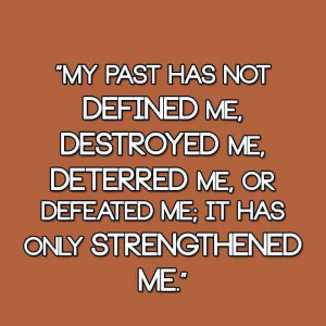 My past has not defined me, destroyed me, deterred me, or defeated me ...