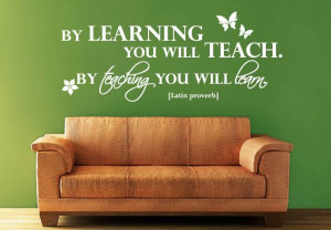 ... By learning you will teach. By teaching you will learn. Latin Proverb