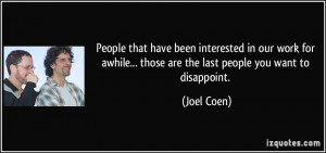... ... those are the last people you want to disappoint. - Joel Coen