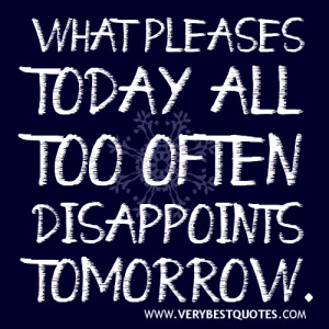 Disappointment quotes - what pleases today all too often disappoints ...