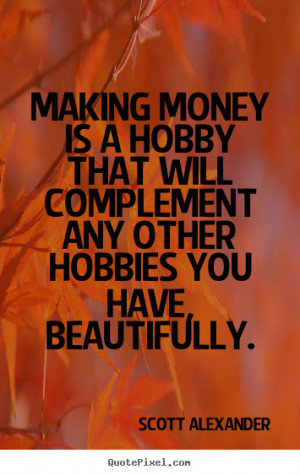 Scott Alexander photo quotes - Making money is a hobby that will ...
