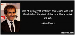 ... clutch at the start of the race. I hate to risk the car. - Alain Prost
