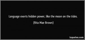 Language exerts hidden power, like the moon on the tides. - Rita Mae ...