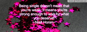 Being single doesn't mean that you're weak, it means you're strong ...