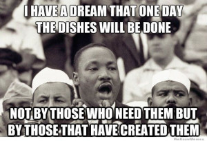 have a dream that one day the dishes will be done – MLK
