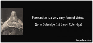 Persecution is a very easy form of virtue. - John Coleridge, 1st Baron ...