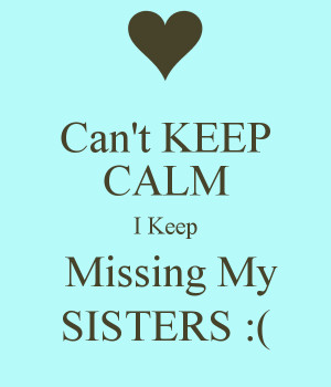 Missing My Sister Keep missing my sisters :(