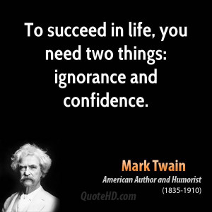 To succeed in life, you need two things: ignorance and confidence.