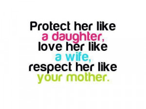 Protect her like a daughter, love her love a wife, respect her like ...