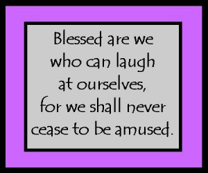 Be able to laugh at yourself...