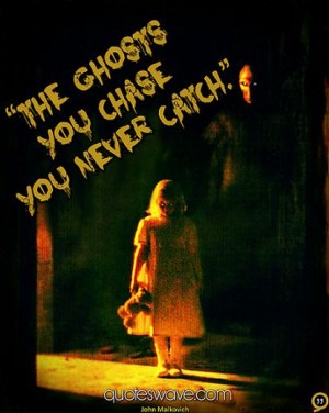 The ghosts you chase you never catch.