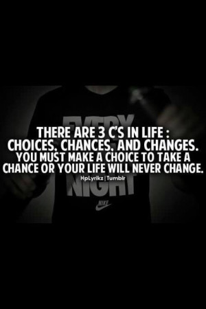 ... Chances. And Changes. You must make a choice to take a chance or your