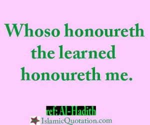 Whoso honoureth the learned, honoureth me.