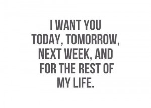 want you today, tomorrow, next week, and for the rest of my life