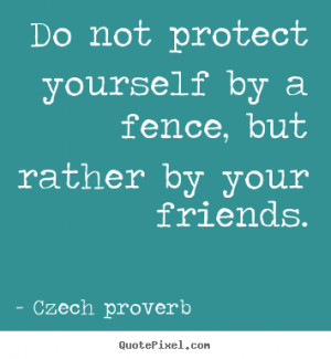 czech proverb quotes do not protect yourself by a fence but rather