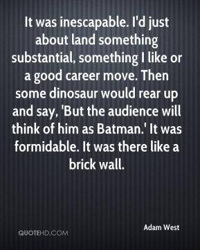 Adam West - It was inescapable. I'd just about land something ...