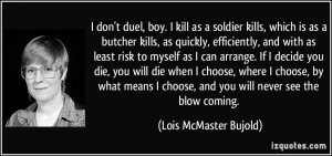 don't duel, boy. I kill as a soldier kills, which is as a butcher ...