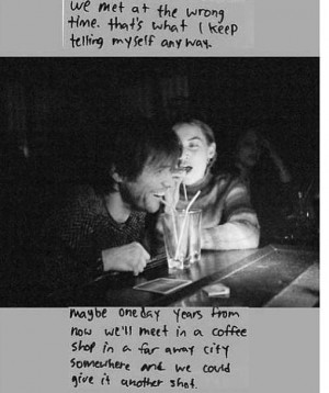 We met at the wrong time and I'm just hoping that we might run into ...