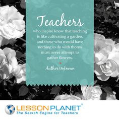 Teachers who inspire know that teaching is like cultivating a garden ...
