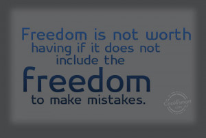 Freedom Is Not Worth Having If It Does Not Include The Freedom To Make ...