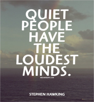 Quiet people have the loudest minds.~Stephen Hawking Source: http ...