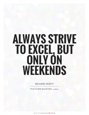 Always strive to excel, but only on weekends Picture Quote #1