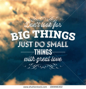 ... for big things, just do small things with great love