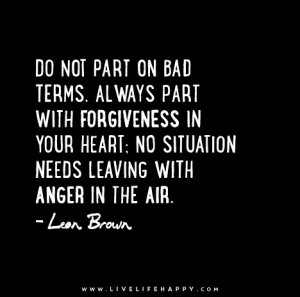 ... heart; no situation needs leaving with anger in the air. - Leon Brown