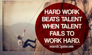 Hard work beats talent when talent fails to work hard.