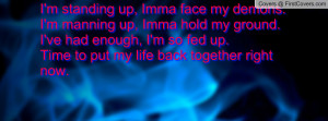 ... had enough, I'm so fed up.Time to put my life back together right now