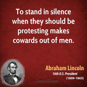 ... in silence when they should be protesting makes cowards out of men