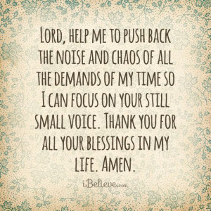 Lord, help me to push back the noise and chaos of all the demands of ...